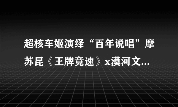 超核车姬演绎“百年说唱”摩苏昆《王牌竞速》x漠河文旅赛季主题曲发布！