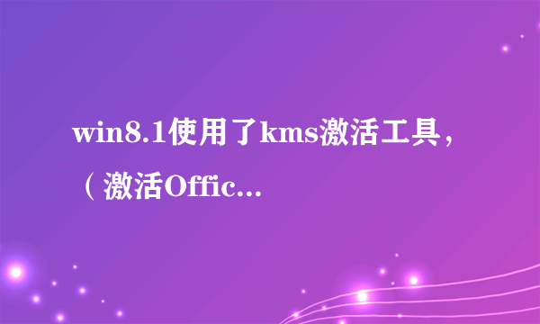 win8.1使用了kms激活工具，（激活Office）不能通过win10检测，怎么办？