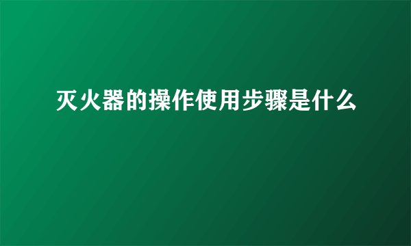 灭火器的操作使用步骤是什么