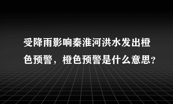 受降雨影响秦淮河洪水发出橙色预警，橙色预警是什么意思？