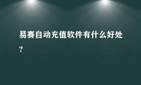 易赛自动充值软件有什么好处？