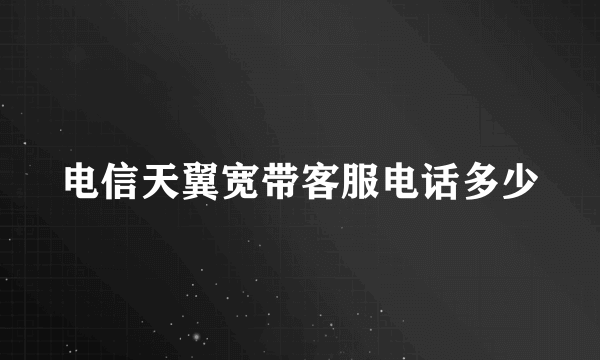 电信天翼宽带客服电话多少