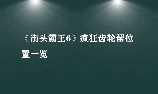 《街头霸王6》疯狂齿轮帮位置一览