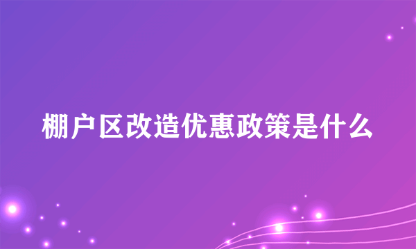 棚户区改造优惠政策是什么