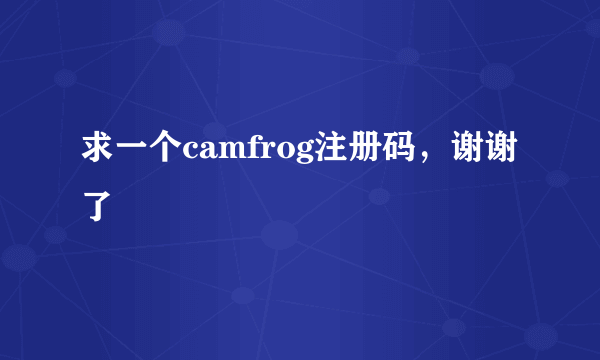 求一个camfrog注册码，谢谢了