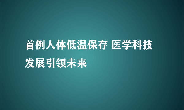 首例人体低温保存 医学科技发展引领未来