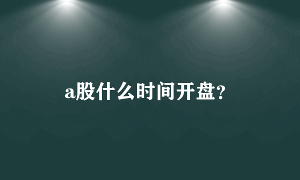 a股什么时间开盘？