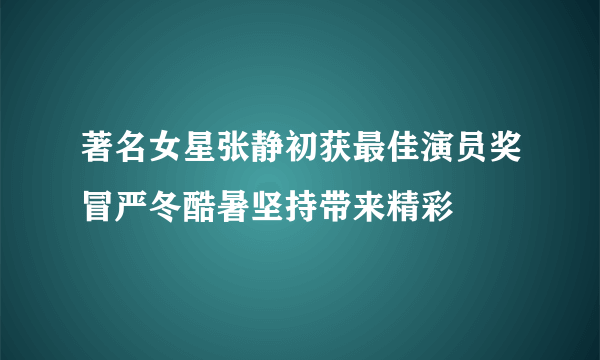 著名女星张静初获最佳演员奖冒严冬酷暑坚持带来精彩