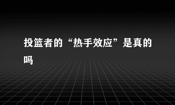 投篮者的“热手效应”是真的吗