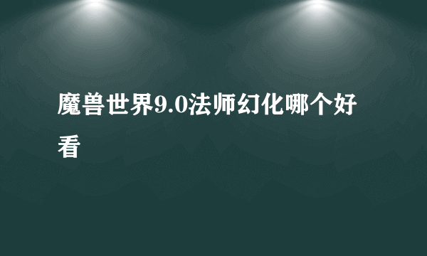 魔兽世界9.0法师幻化哪个好看