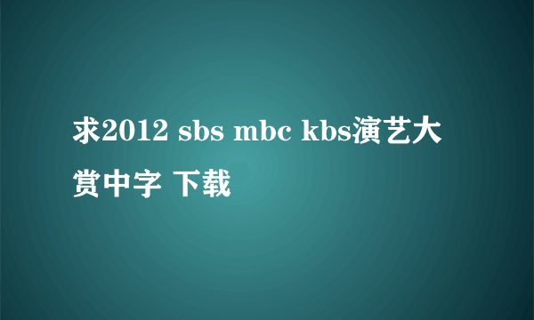 求2012 sbs mbc kbs演艺大赏中字 下载