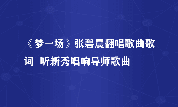 《梦一场》张碧晨翻唱歌曲歌词  听新秀唱响导师歌曲