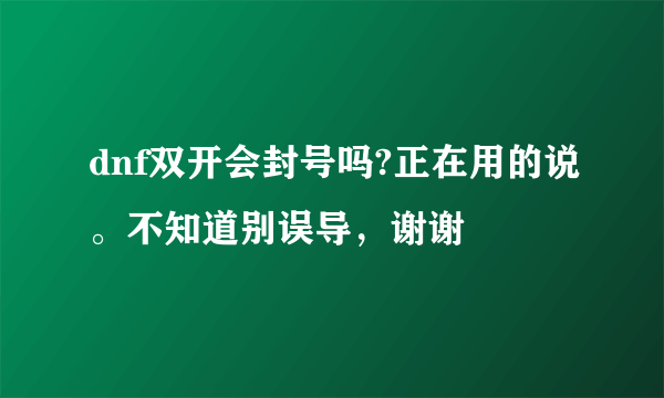 dnf双开会封号吗?正在用的说。不知道别误导，谢谢