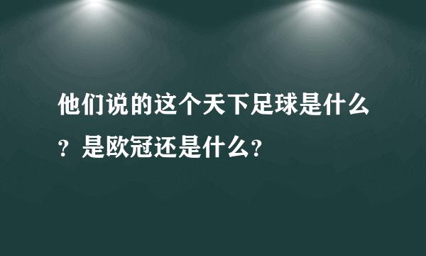 他们说的这个天下足球是什么？是欧冠还是什么？