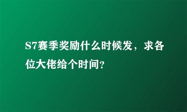 S7赛季奖励什么时候发，求各位大佬给个时间？