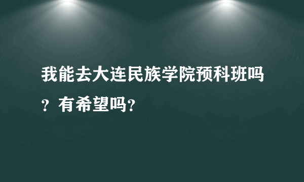 我能去大连民族学院预科班吗？有希望吗？