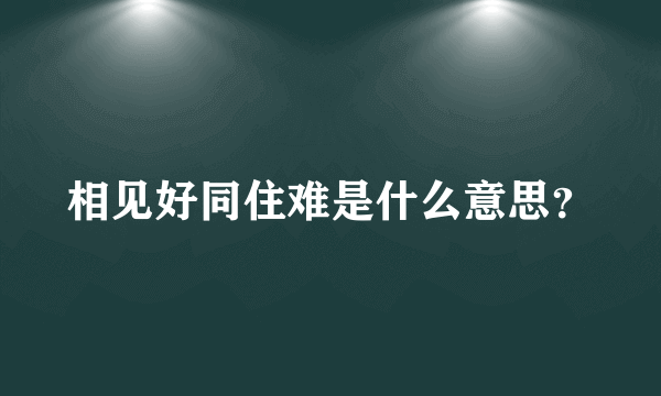 相见好同住难是什么意思？