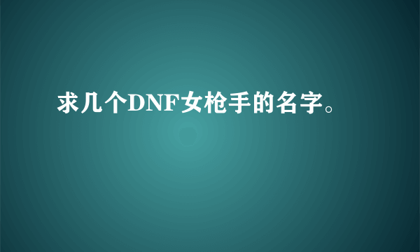 求几个DNF女枪手的名字。