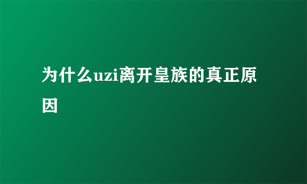 为什么uzi离开皇族的真正原因