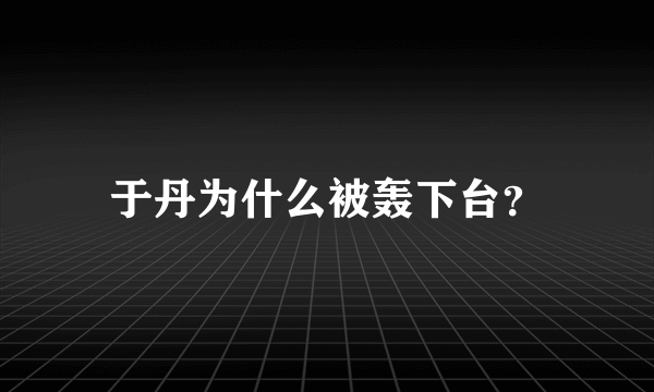 于丹为什么被轰下台？