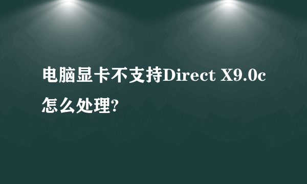 电脑显卡不支持Direct X9.0c怎么处理?