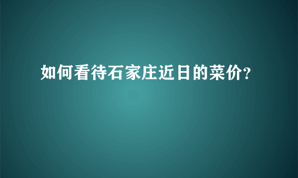 如何看待石家庄近日的菜价？