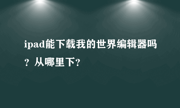 ipad能下载我的世界编辑器吗？从哪里下？