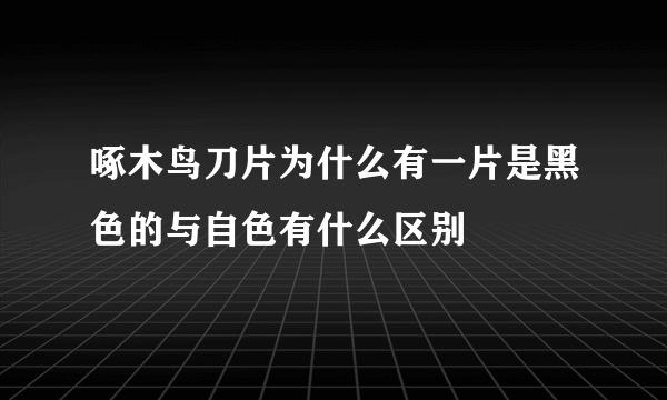 啄木鸟刀片为什么有一片是黑色的与自色有什么区别