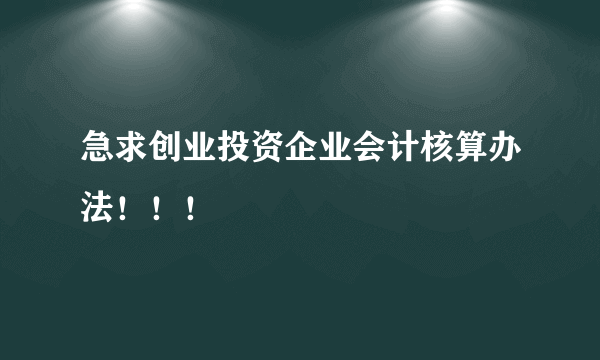 急求创业投资企业会计核算办法！！！