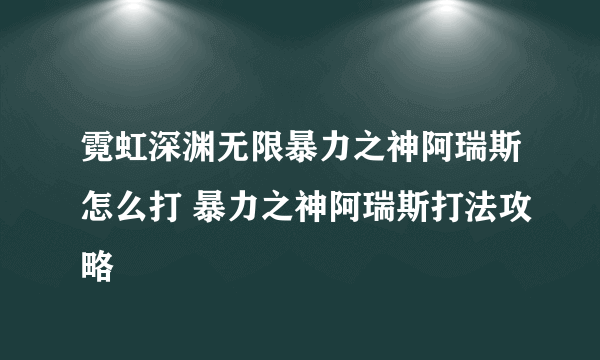 霓虹深渊无限暴力之神阿瑞斯怎么打 暴力之神阿瑞斯打法攻略