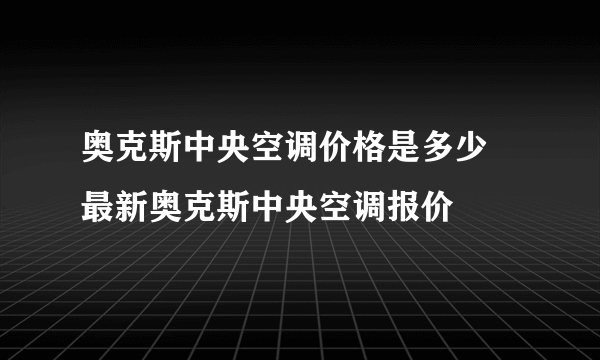 奥克斯中央空调价格是多少 最新奥克斯中央空调报价