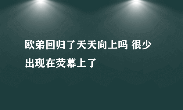 欧弟回归了天天向上吗 很少出现在荧幕上了