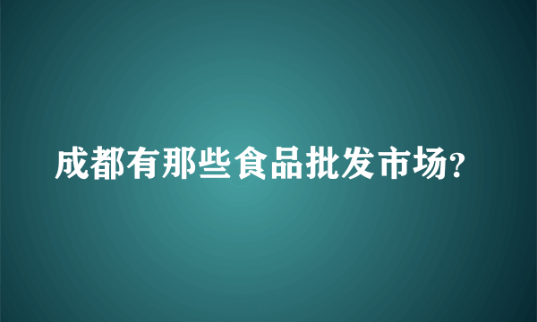 成都有那些食品批发市场？