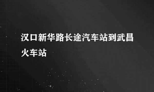 汉口新华路长途汽车站到武昌火车站