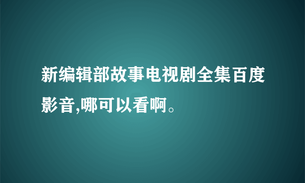 新编辑部故事电视剧全集百度影音,哪可以看啊。