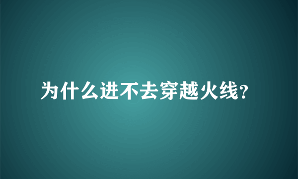 为什么进不去穿越火线？