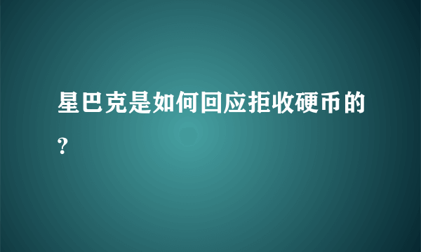 星巴克是如何回应拒收硬币的？