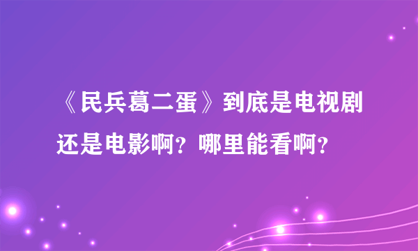 《民兵葛二蛋》到底是电视剧还是电影啊？哪里能看啊？