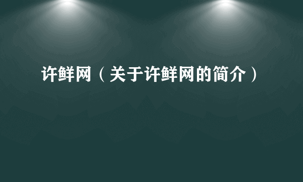 许鲜网（关于许鲜网的简介）