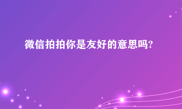 微信拍拍你是友好的意思吗?