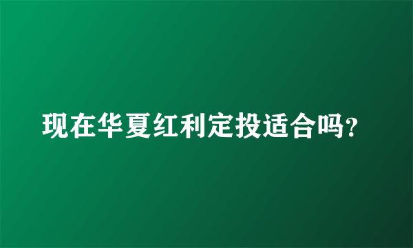 现在华夏红利定投适合吗？