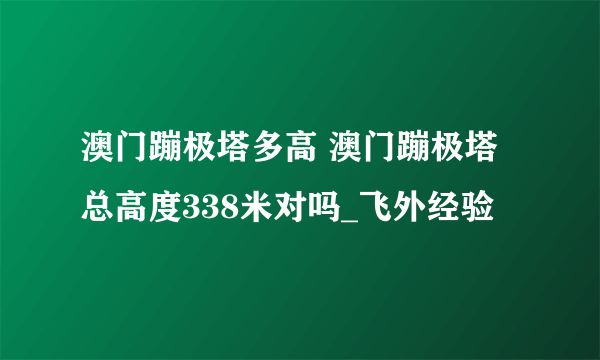 澳门蹦极塔多高 澳门蹦极塔总高度338米对吗_飞外经验