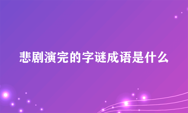 悲剧演完的字谜成语是什么