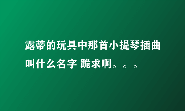 露蒂的玩具中那首小提琴插曲叫什么名字 跪求啊。。。