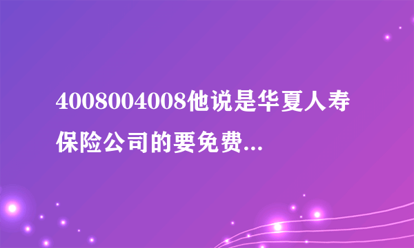 4008004008他说是华夏人寿保险公司的要免费赠送我人生安全险50000元还问我姓名出生年月，我都告诉他了，