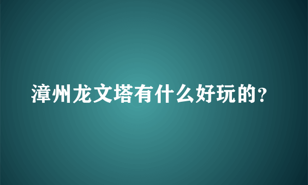 漳州龙文塔有什么好玩的？