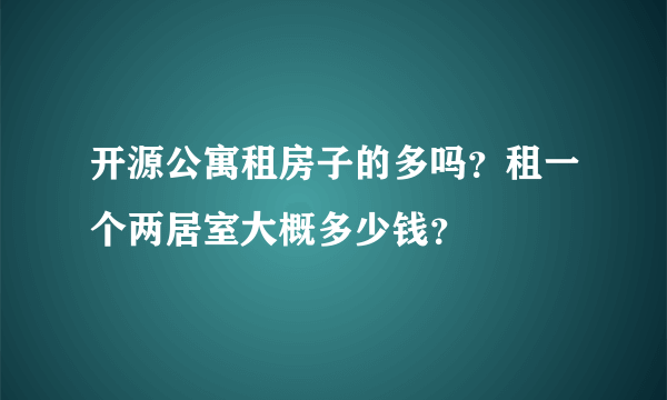 开源公寓租房子的多吗？租一个两居室大概多少钱？