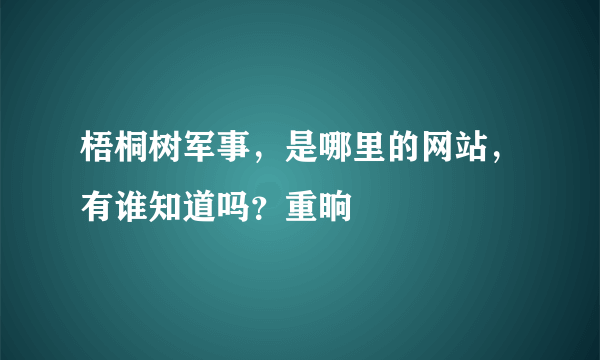 梧桐树军事，是哪里的网站，有谁知道吗？重晌