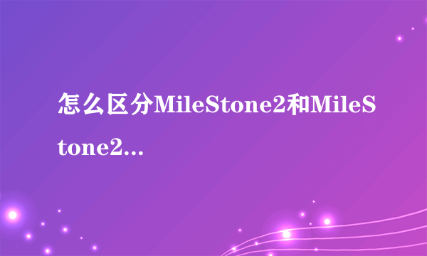 怎么区分MileStone2和MileStone2国际版?国际版的型号是什么?在手机上怎样查询cpu?