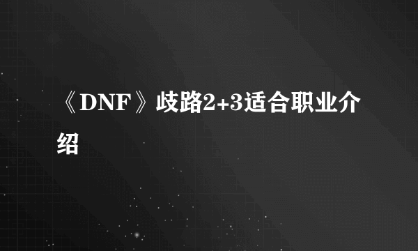 《DNF》歧路2+3适合职业介绍